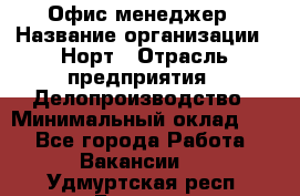 Офис-менеджер › Название организации ­ Норт › Отрасль предприятия ­ Делопроизводство › Минимальный оклад ­ 1 - Все города Работа » Вакансии   . Удмуртская респ.,Глазов г.